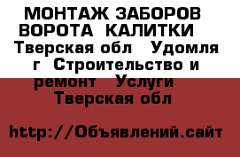 МОНТАЖ ЗАБОРОВ, ВОРОТА, КАЛИТКИ! - Тверская обл., Удомля г. Строительство и ремонт » Услуги   . Тверская обл.
